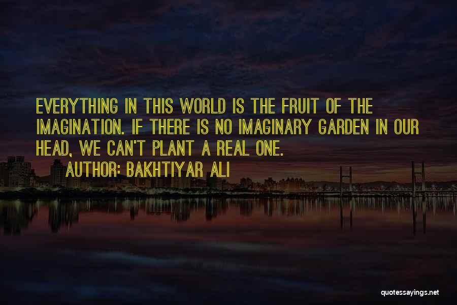 Bakhtiyar Ali Quotes: Everything In This World Is The Fruit Of The Imagination. If There Is No Imaginary Garden In Our Head, We