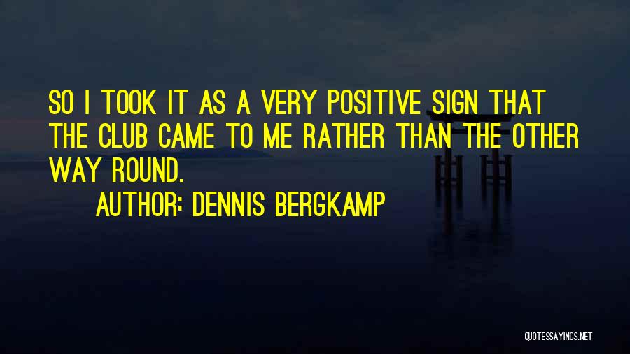 Dennis Bergkamp Quotes: So I Took It As A Very Positive Sign That The Club Came To Me Rather Than The Other Way