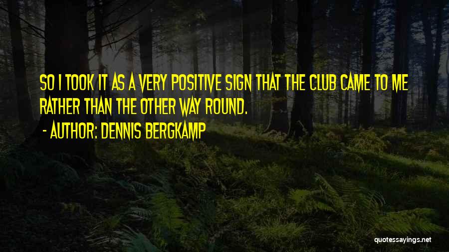 Dennis Bergkamp Quotes: So I Took It As A Very Positive Sign That The Club Came To Me Rather Than The Other Way