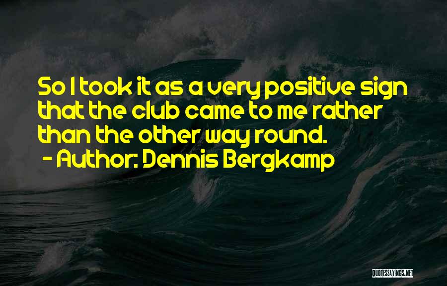Dennis Bergkamp Quotes: So I Took It As A Very Positive Sign That The Club Came To Me Rather Than The Other Way