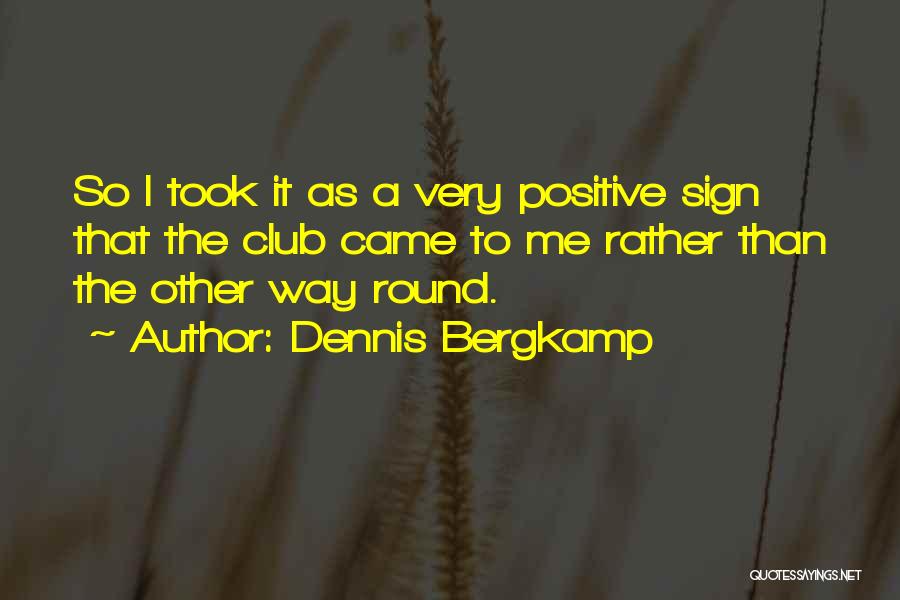 Dennis Bergkamp Quotes: So I Took It As A Very Positive Sign That The Club Came To Me Rather Than The Other Way