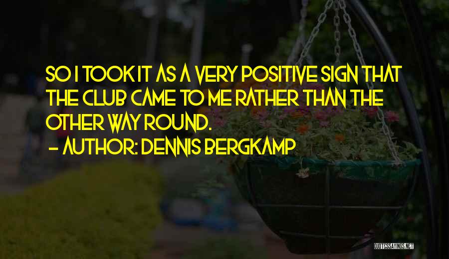 Dennis Bergkamp Quotes: So I Took It As A Very Positive Sign That The Club Came To Me Rather Than The Other Way