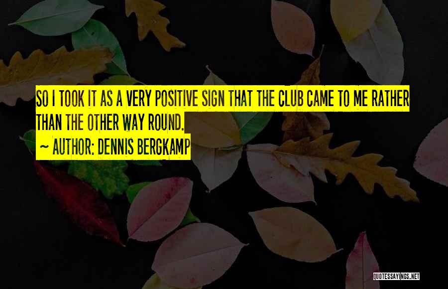 Dennis Bergkamp Quotes: So I Took It As A Very Positive Sign That The Club Came To Me Rather Than The Other Way