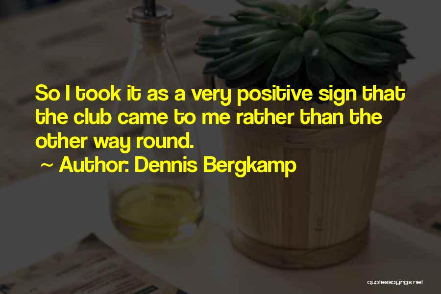 Dennis Bergkamp Quotes: So I Took It As A Very Positive Sign That The Club Came To Me Rather Than The Other Way