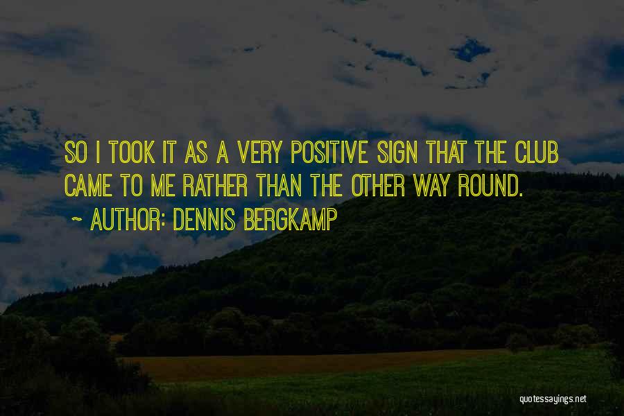 Dennis Bergkamp Quotes: So I Took It As A Very Positive Sign That The Club Came To Me Rather Than The Other Way