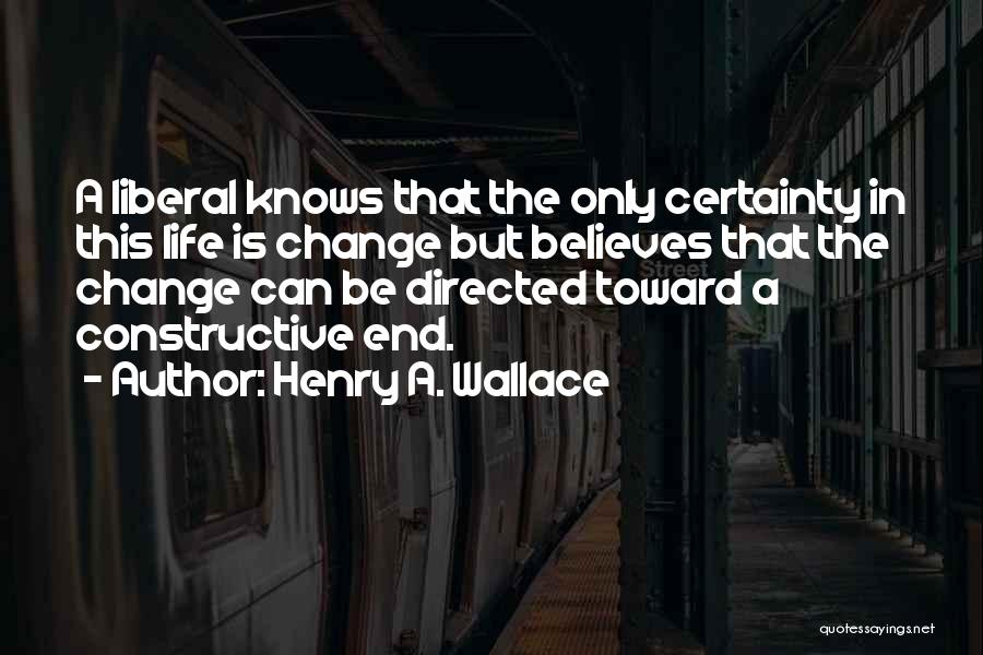 Henry A. Wallace Quotes: A Liberal Knows That The Only Certainty In This Life Is Change But Believes That The Change Can Be Directed