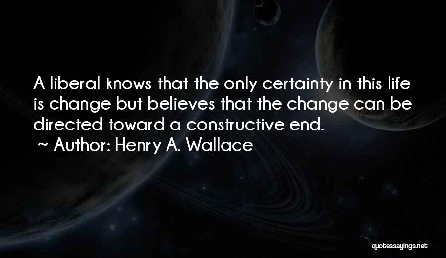 Henry A. Wallace Quotes: A Liberal Knows That The Only Certainty In This Life Is Change But Believes That The Change Can Be Directed