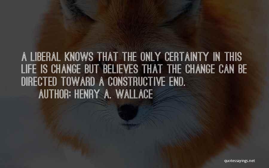 Henry A. Wallace Quotes: A Liberal Knows That The Only Certainty In This Life Is Change But Believes That The Change Can Be Directed