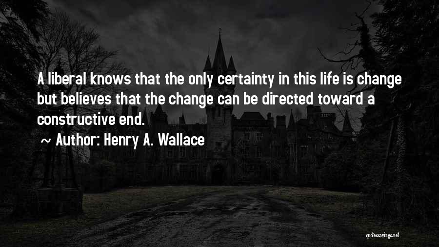 Henry A. Wallace Quotes: A Liberal Knows That The Only Certainty In This Life Is Change But Believes That The Change Can Be Directed