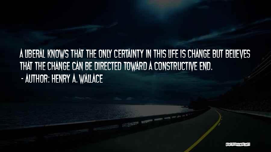 Henry A. Wallace Quotes: A Liberal Knows That The Only Certainty In This Life Is Change But Believes That The Change Can Be Directed