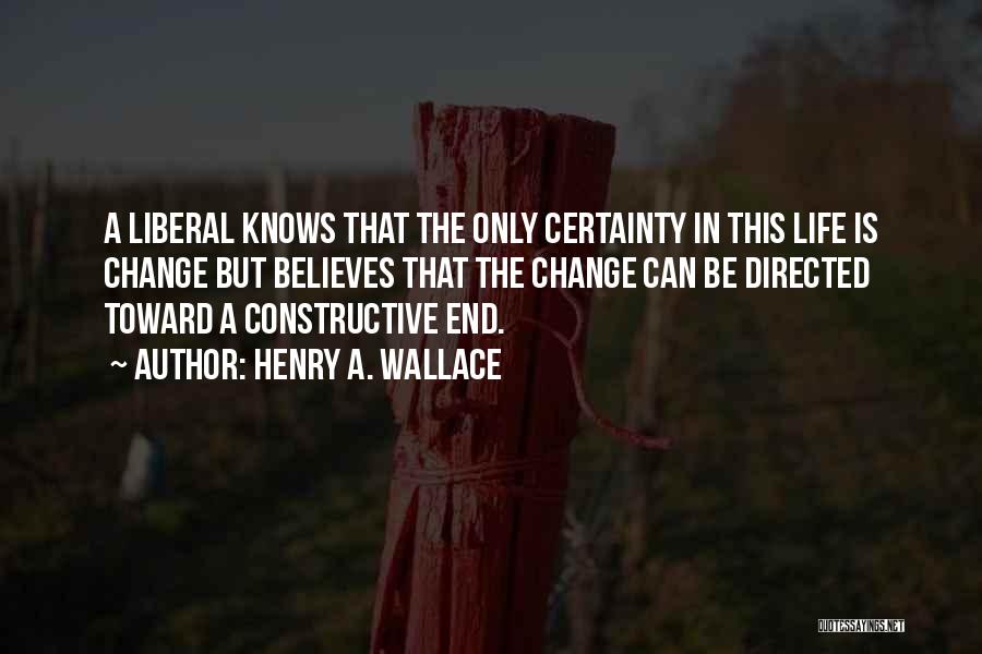 Henry A. Wallace Quotes: A Liberal Knows That The Only Certainty In This Life Is Change But Believes That The Change Can Be Directed