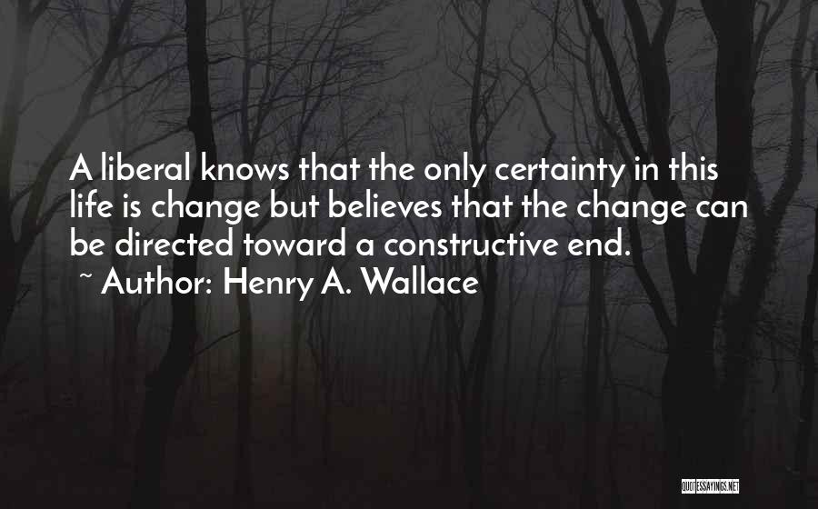 Henry A. Wallace Quotes: A Liberal Knows That The Only Certainty In This Life Is Change But Believes That The Change Can Be Directed