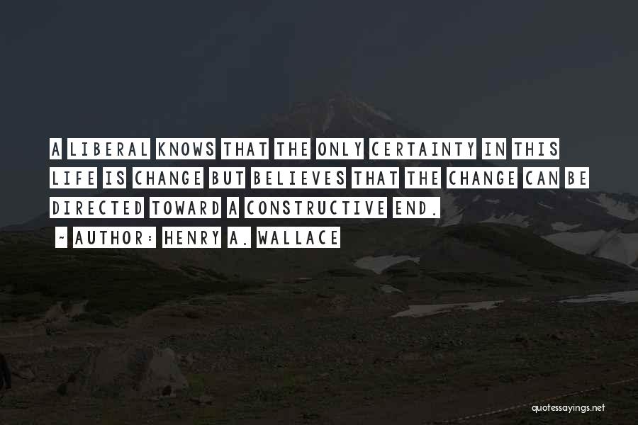 Henry A. Wallace Quotes: A Liberal Knows That The Only Certainty In This Life Is Change But Believes That The Change Can Be Directed