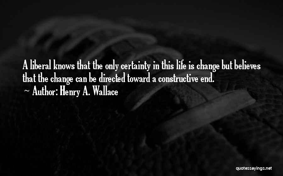 Henry A. Wallace Quotes: A Liberal Knows That The Only Certainty In This Life Is Change But Believes That The Change Can Be Directed