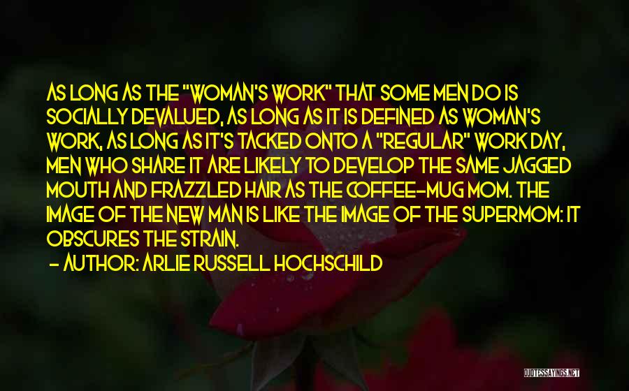 Arlie Russell Hochschild Quotes: As Long As The Woman's Work That Some Men Do Is Socially Devalued, As Long As It Is Defined As