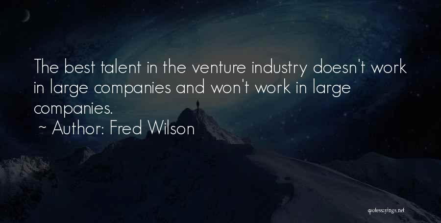 Fred Wilson Quotes: The Best Talent In The Venture Industry Doesn't Work In Large Companies And Won't Work In Large Companies.