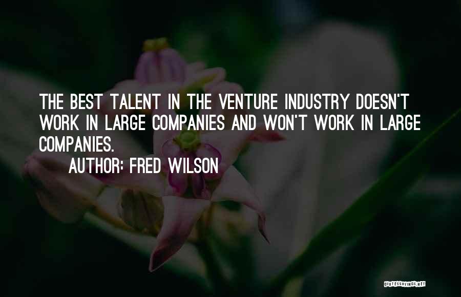 Fred Wilson Quotes: The Best Talent In The Venture Industry Doesn't Work In Large Companies And Won't Work In Large Companies.