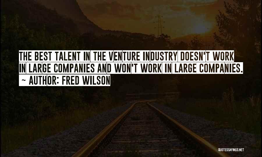 Fred Wilson Quotes: The Best Talent In The Venture Industry Doesn't Work In Large Companies And Won't Work In Large Companies.