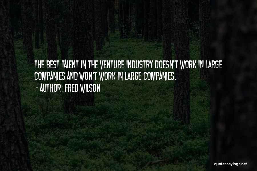 Fred Wilson Quotes: The Best Talent In The Venture Industry Doesn't Work In Large Companies And Won't Work In Large Companies.