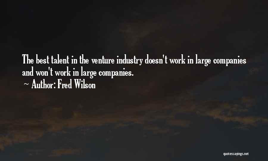 Fred Wilson Quotes: The Best Talent In The Venture Industry Doesn't Work In Large Companies And Won't Work In Large Companies.