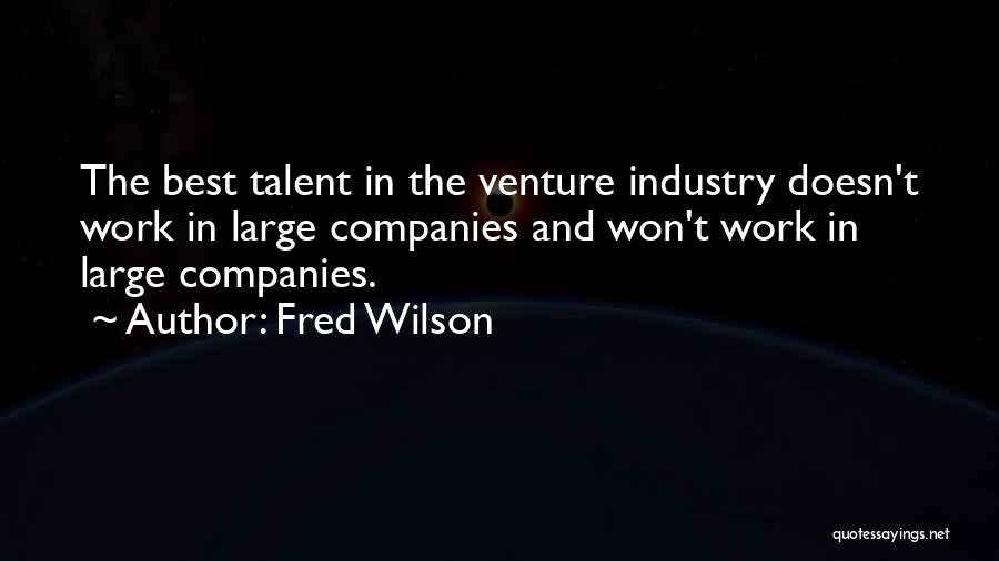 Fred Wilson Quotes: The Best Talent In The Venture Industry Doesn't Work In Large Companies And Won't Work In Large Companies.