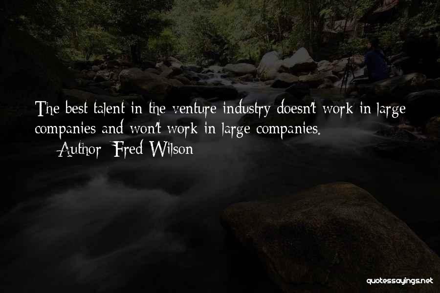 Fred Wilson Quotes: The Best Talent In The Venture Industry Doesn't Work In Large Companies And Won't Work In Large Companies.