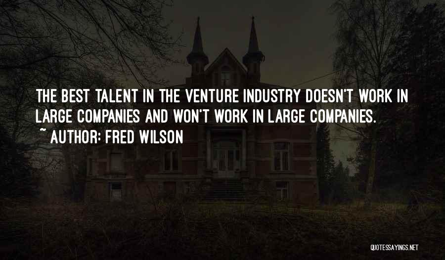 Fred Wilson Quotes: The Best Talent In The Venture Industry Doesn't Work In Large Companies And Won't Work In Large Companies.