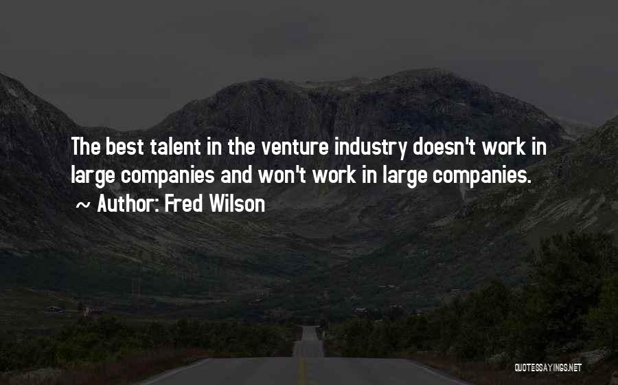 Fred Wilson Quotes: The Best Talent In The Venture Industry Doesn't Work In Large Companies And Won't Work In Large Companies.