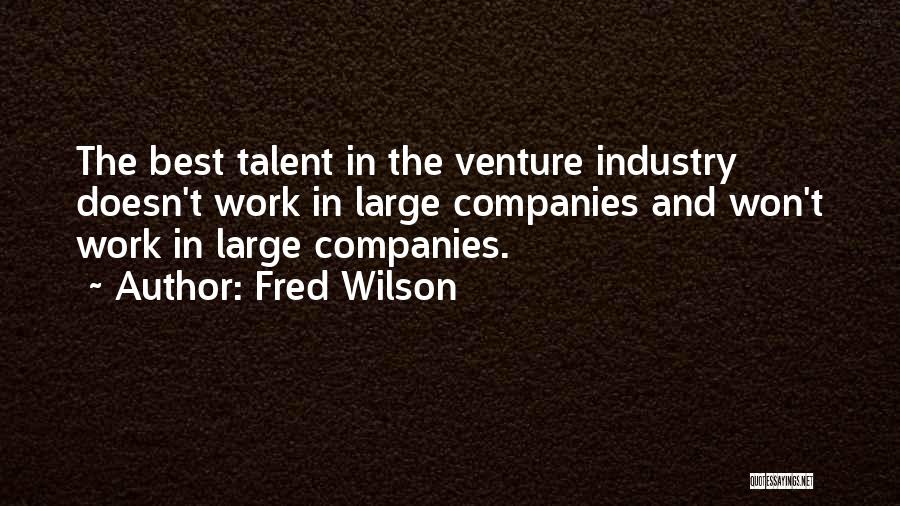 Fred Wilson Quotes: The Best Talent In The Venture Industry Doesn't Work In Large Companies And Won't Work In Large Companies.