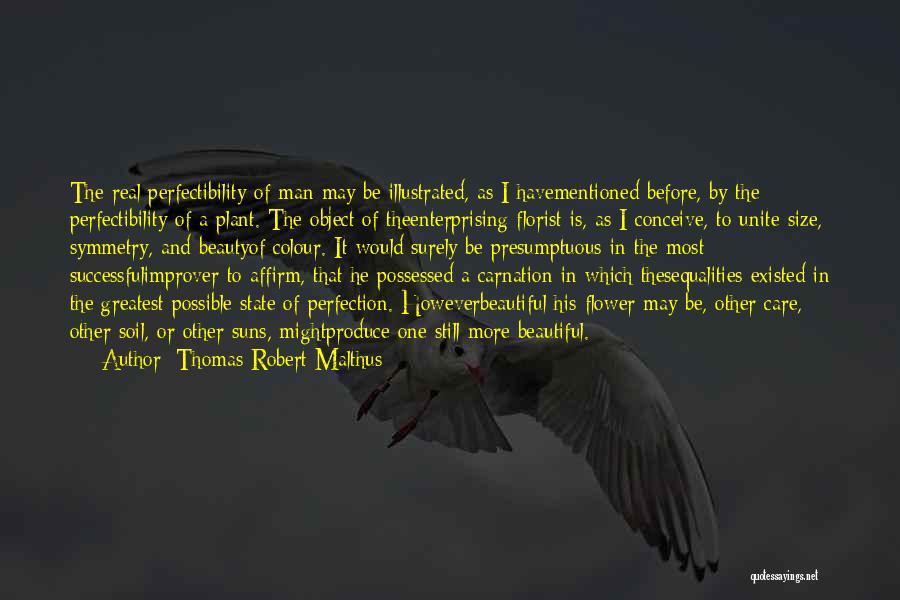 Thomas Robert Malthus Quotes: The Real Perfectibility Of Man May Be Illustrated, As I Havementioned Before, By The Perfectibility Of A Plant. The Object