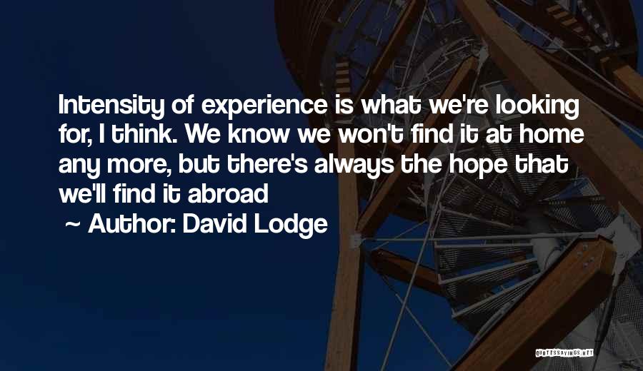 David Lodge Quotes: Intensity Of Experience Is What We're Looking For, I Think. We Know We Won't Find It At Home Any More,