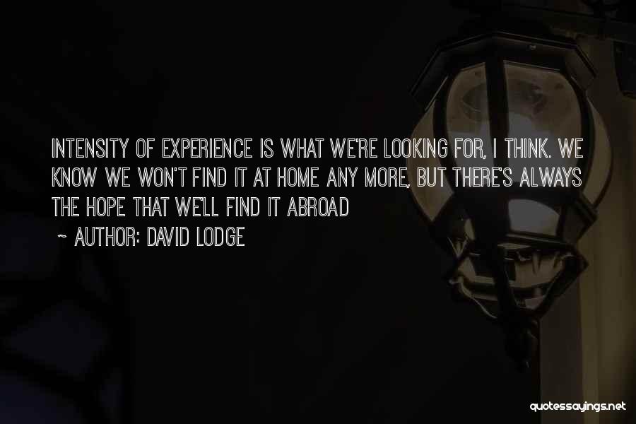 David Lodge Quotes: Intensity Of Experience Is What We're Looking For, I Think. We Know We Won't Find It At Home Any More,