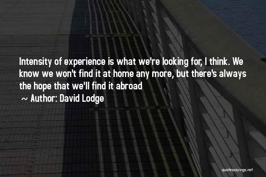 David Lodge Quotes: Intensity Of Experience Is What We're Looking For, I Think. We Know We Won't Find It At Home Any More,
