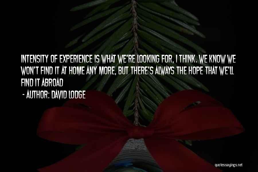 David Lodge Quotes: Intensity Of Experience Is What We're Looking For, I Think. We Know We Won't Find It At Home Any More,