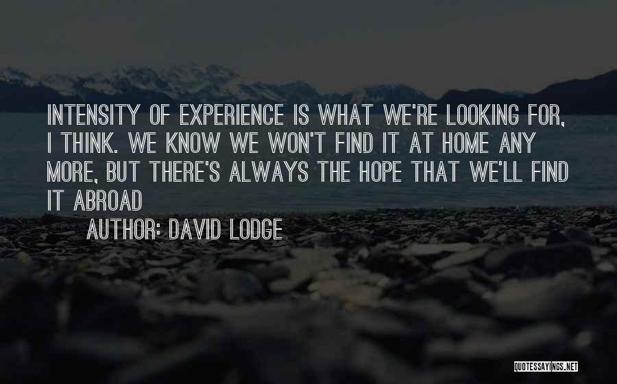 David Lodge Quotes: Intensity Of Experience Is What We're Looking For, I Think. We Know We Won't Find It At Home Any More,