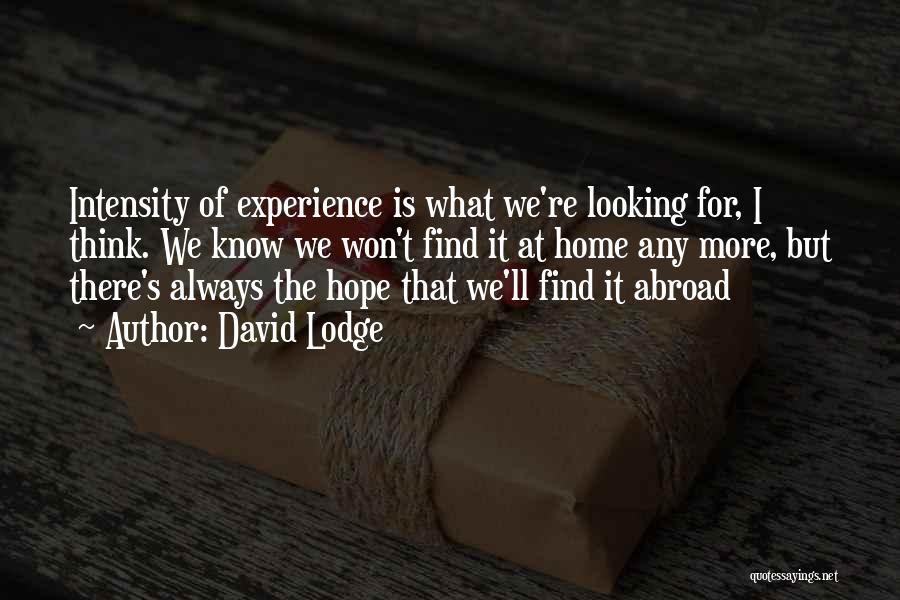 David Lodge Quotes: Intensity Of Experience Is What We're Looking For, I Think. We Know We Won't Find It At Home Any More,