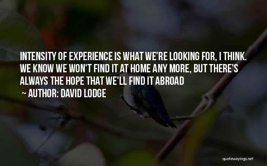 David Lodge Quotes: Intensity Of Experience Is What We're Looking For, I Think. We Know We Won't Find It At Home Any More,