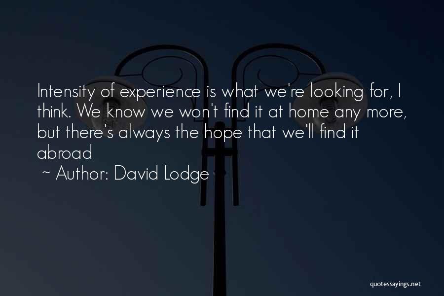 David Lodge Quotes: Intensity Of Experience Is What We're Looking For, I Think. We Know We Won't Find It At Home Any More,