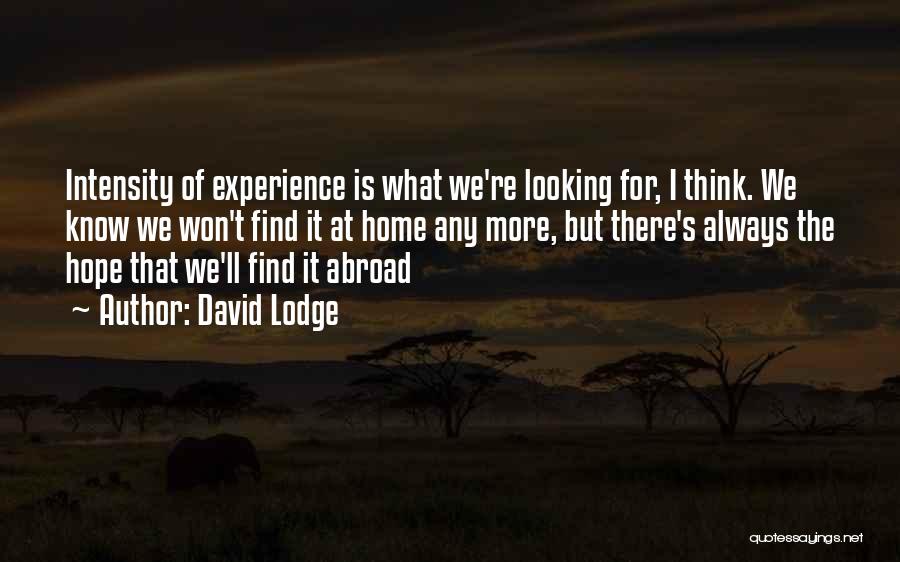 David Lodge Quotes: Intensity Of Experience Is What We're Looking For, I Think. We Know We Won't Find It At Home Any More,
