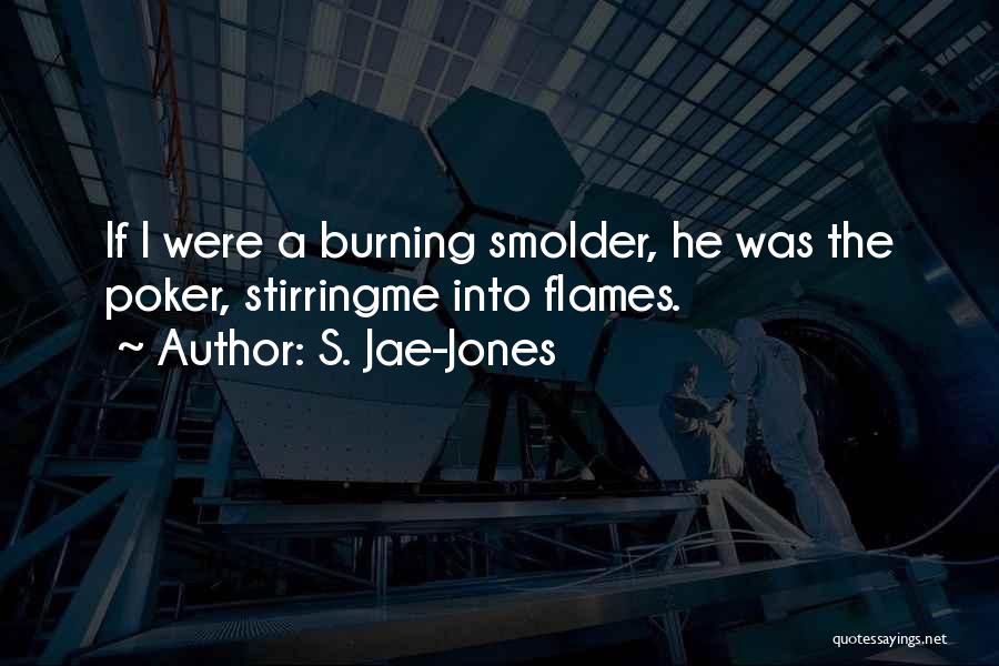 S. Jae-Jones Quotes: If I Were A Burning Smolder, He Was The Poker, Stirringme Into Flames.