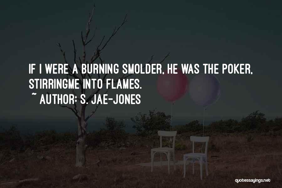 S. Jae-Jones Quotes: If I Were A Burning Smolder, He Was The Poker, Stirringme Into Flames.