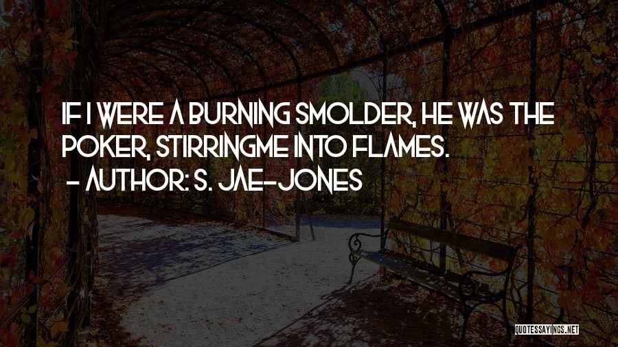 S. Jae-Jones Quotes: If I Were A Burning Smolder, He Was The Poker, Stirringme Into Flames.