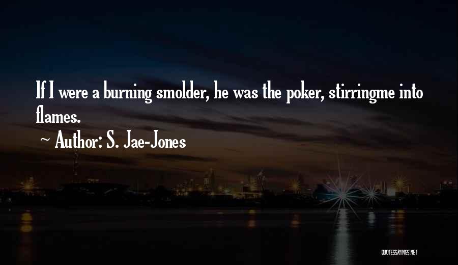 S. Jae-Jones Quotes: If I Were A Burning Smolder, He Was The Poker, Stirringme Into Flames.