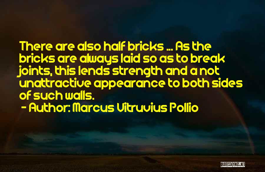 Marcus Vitruvius Pollio Quotes: There Are Also Half Bricks ... As The Bricks Are Always Laid So As To Break Joints, This Lends Strength