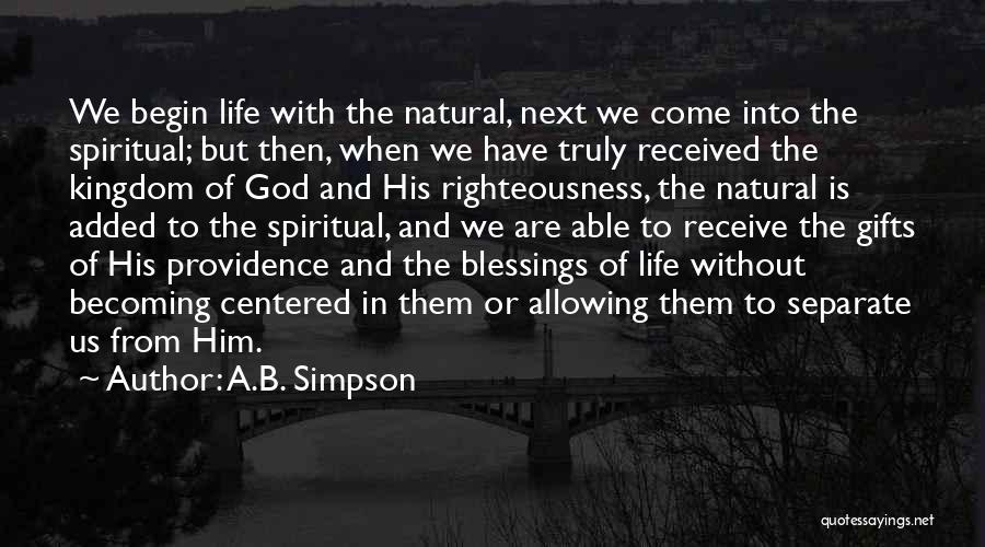 A.B. Simpson Quotes: We Begin Life With The Natural, Next We Come Into The Spiritual; But Then, When We Have Truly Received The