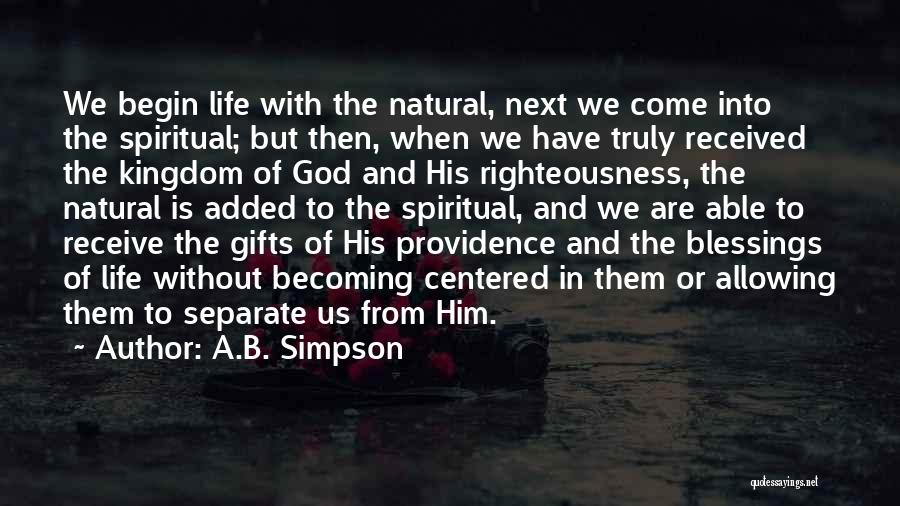 A.B. Simpson Quotes: We Begin Life With The Natural, Next We Come Into The Spiritual; But Then, When We Have Truly Received The