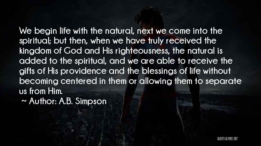 A.B. Simpson Quotes: We Begin Life With The Natural, Next We Come Into The Spiritual; But Then, When We Have Truly Received The