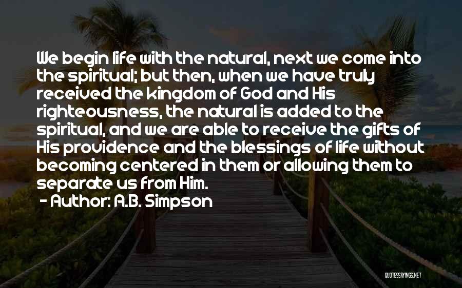 A.B. Simpson Quotes: We Begin Life With The Natural, Next We Come Into The Spiritual; But Then, When We Have Truly Received The