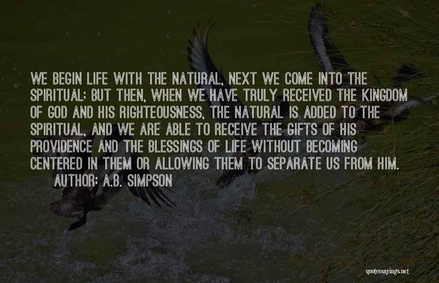 A.B. Simpson Quotes: We Begin Life With The Natural, Next We Come Into The Spiritual; But Then, When We Have Truly Received The