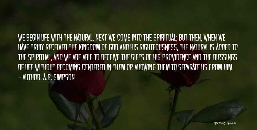 A.B. Simpson Quotes: We Begin Life With The Natural, Next We Come Into The Spiritual; But Then, When We Have Truly Received The